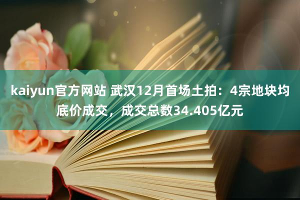 kaiyun官方网站 武汉12月首场土拍：4宗地块均底价成交，成交总数34.405亿元