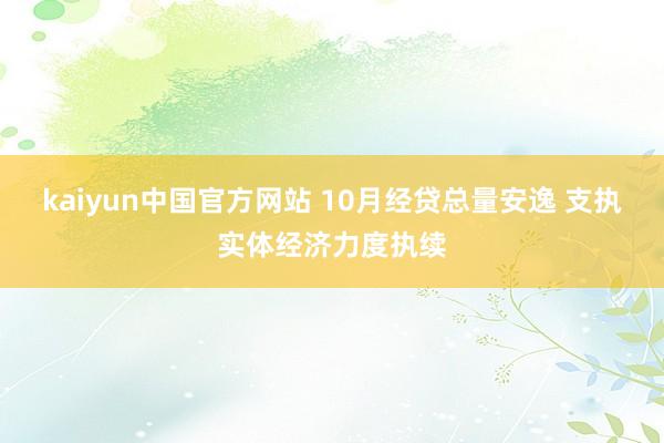 kaiyun中国官方网站 10月经贷总量安逸 支执实体经济力度执续