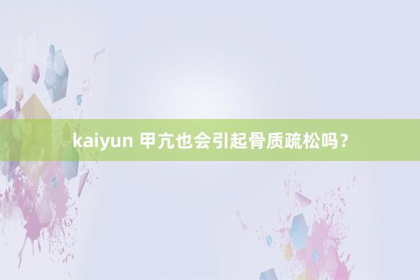 kaiyun 甲亢也会引起骨质疏松吗？