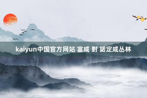 kaiyun中国官方网站 富咸 對 諾定咸丛林