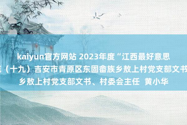 kaiyun官方网站 2023年度“江西最好意思城乡社区职责者”风范（十九）吉安市青原区东固畲族乡敖上村党支部文书、村委会主任  黄小华