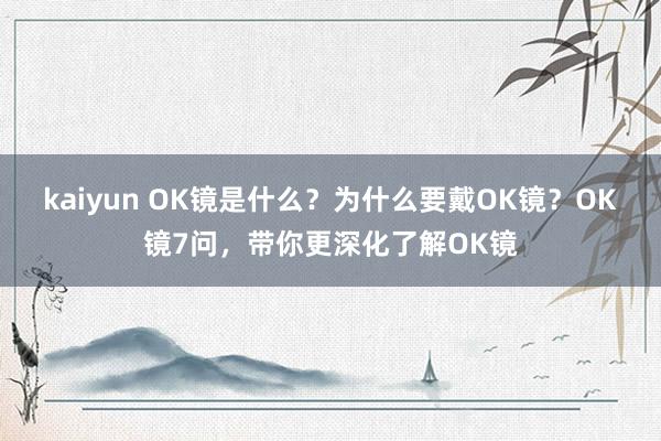 kaiyun OK镜是什么？为什么要戴OK镜？OK镜7问，带你更深化了解OK镜