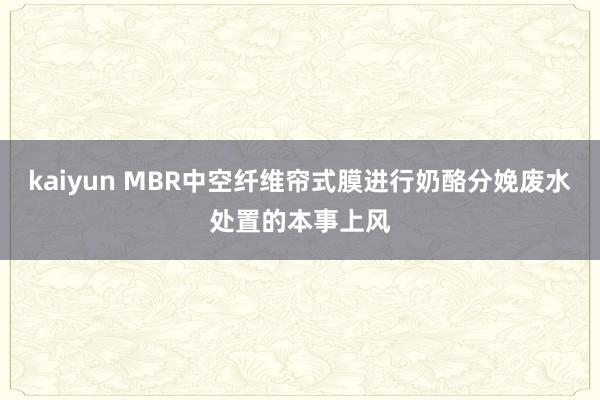 kaiyun MBR中空纤维帘式膜进行奶酪分娩废水处置的本事上风