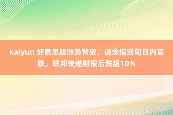 kaiyun 好意思股涨势暂歇，说念指或旬日内首跌，联邦快递财报后跌超10%