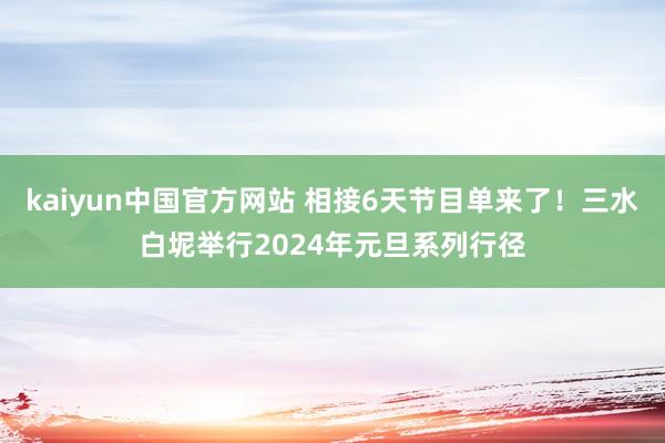 kaiyun中国官方网站 相接6天节目单来了！三水白坭举行2024年元旦系列行径