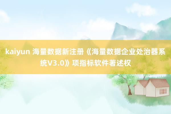 kaiyun 海量数据新注册《海量数据企业处治器系统V3.0》项指标软件著述权