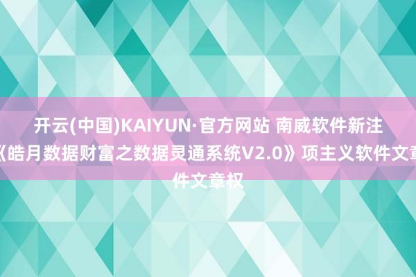 开云(中国)KAIYUN·官方网站 南威软件新注册《皓月数据财富之数据灵通系统V2.0》项主义软件文章权