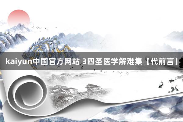 kaiyun中国官方网站 3四圣医学解难集【代前言】