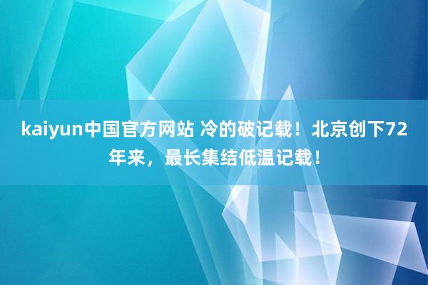 kaiyun中国官方网站 冷的破记载！北京创下72年来，最长集结低温记载！