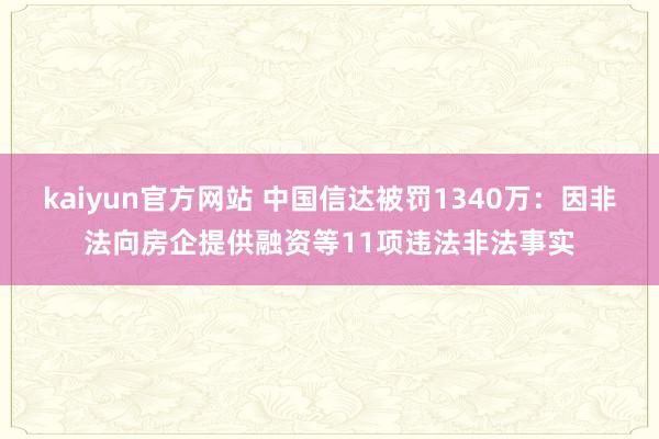 kaiyun官方网站 中国信达被罚1340万：因非法向房企提供融资等11项违法非法事实