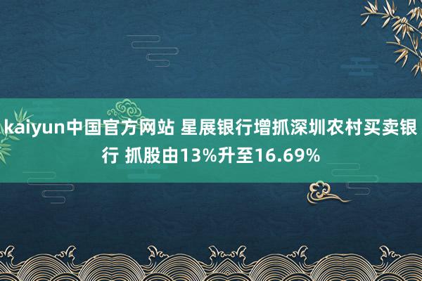 kaiyun中国官方网站 星展银行增抓深圳农村买卖银行 抓股由13%升至16.69%