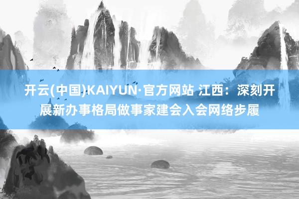 开云(中国)KAIYUN·官方网站 江西：深刻开展新办事格局做事家建会入会网络步履