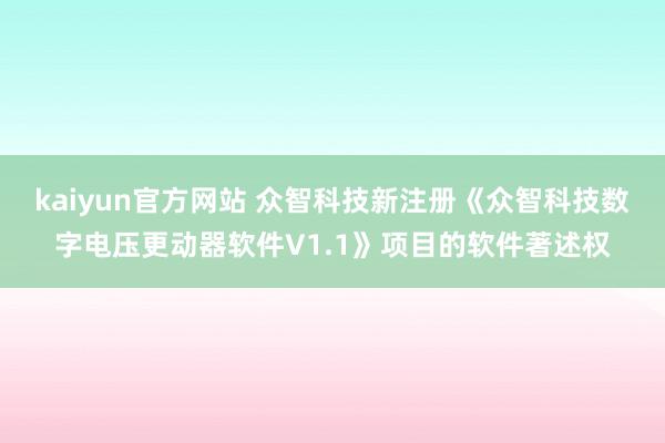 kaiyun官方网站 众智科技新注册《众智科技数字电压更动器软件V1.1》项目的软件著述权