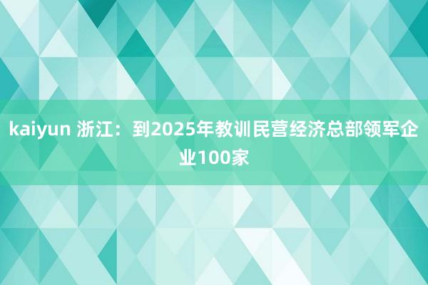 kaiyun 浙江：到2025年教训民营经济总部领军企业100家