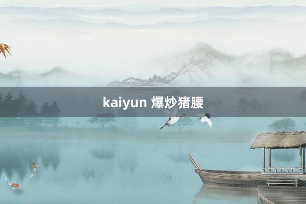 kaiyun 爆炒猪腰