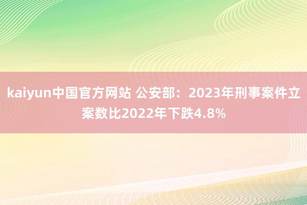 kaiyun中国官方网站 公安部：2023年刑事案件立案数比2022年下跌4.8%