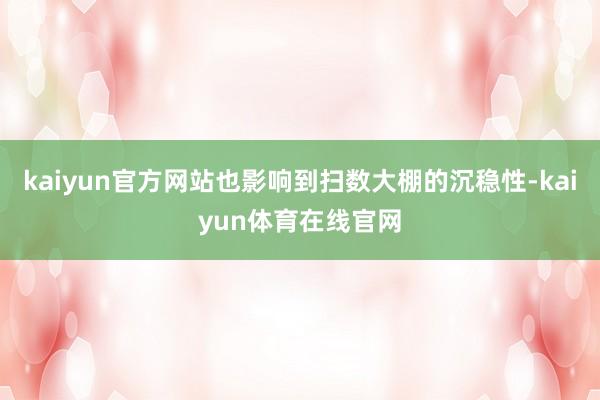 kaiyun官方网站也影响到扫数大棚的沉稳性-kaiyun体育在线官网