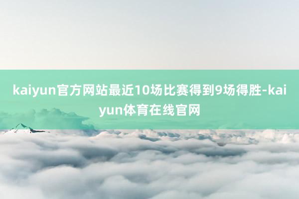 kaiyun官方网站最近10场比赛得到9场得胜-kaiyun体育在线官网