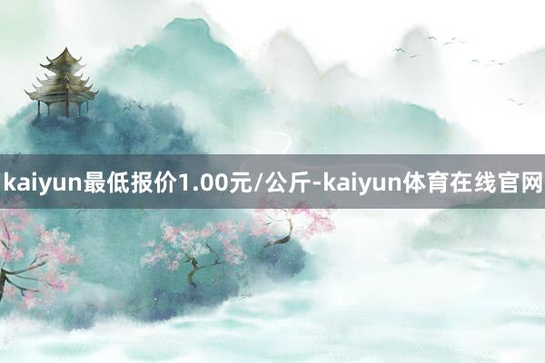 kaiyun最低报价1.00元/公斤-kaiyun体育在线官网