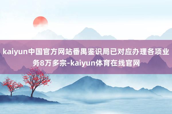 kaiyun中国官方网站番禺鉴识局已对应办理各项业务8万多宗-kaiyun体育在线官网