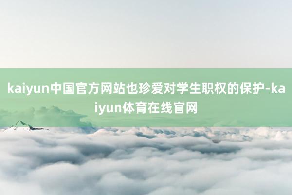 kaiyun中国官方网站也珍爱对学生职权的保护-kaiyun体育在线官网