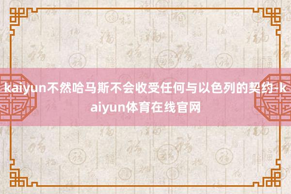 kaiyun不然哈马斯不会收受任何与以色列的契约-kaiyun体育在线官网