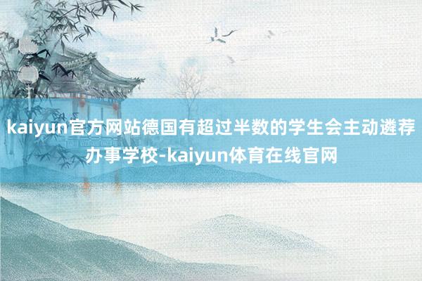 kaiyun官方网站德国有超过半数的学生会主动遴荐办事学校-kaiyun体育在线官网