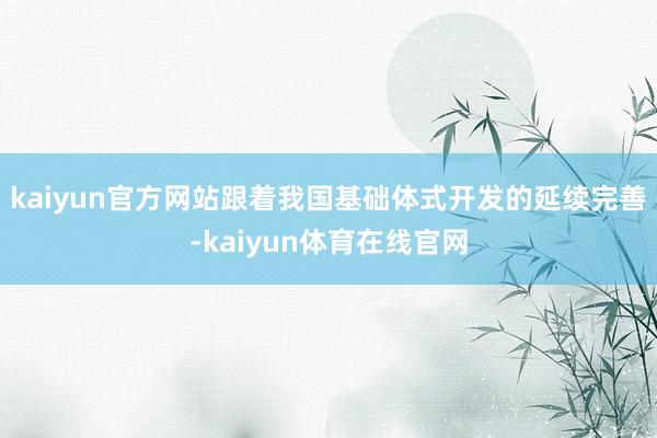 kaiyun官方网站跟着我国基础体式开发的延续完善-kaiyun体育在线官网