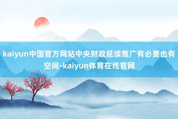 kaiyun中国官方网站中央财政延续推广有必要也有空间-kaiyun体育在线官网