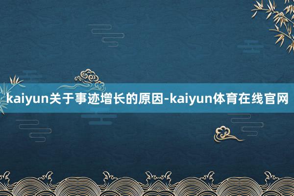 kaiyun　　关于事迹增长的原因-kaiyun体育在线官网