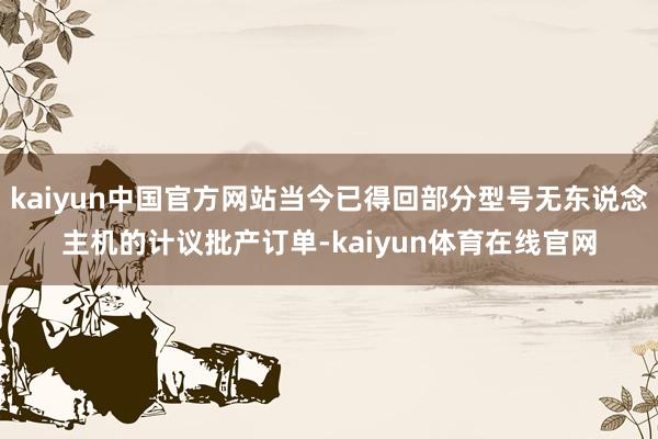 kaiyun中国官方网站当今已得回部分型号无东说念主机的计议批产订单-kaiyun体育在线官网