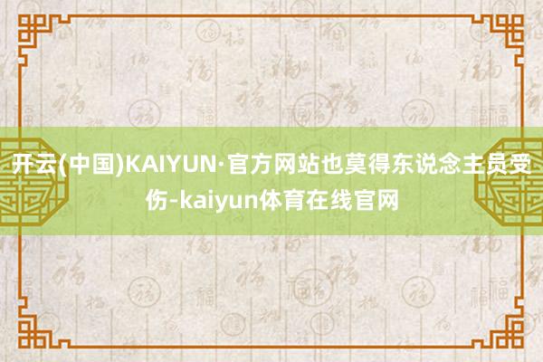 开云(中国)KAIYUN·官方网站也莫得东说念主员受伤-kaiyun体育在线官网