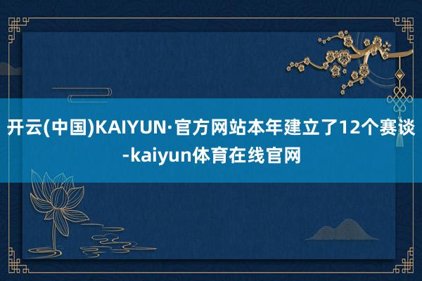 开云(中国)KAIYUN·官方网站本年建立了12个赛谈-kaiyun体育在线官网