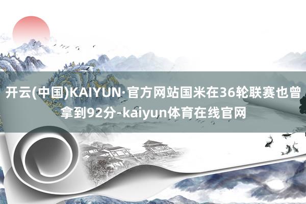 开云(中国)KAIYUN·官方网站国米在36轮联赛也曾拿到92分-kaiyun体育在线官网