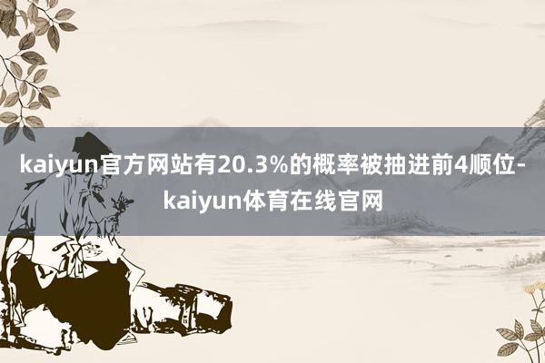 kaiyun官方网站有20.3%的概率被抽进前4顺位-kaiyun体育在线官网