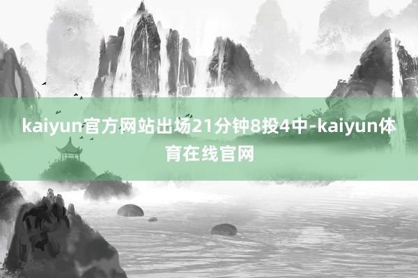 kaiyun官方网站出场21分钟8投4中-kaiyun体育在线官网