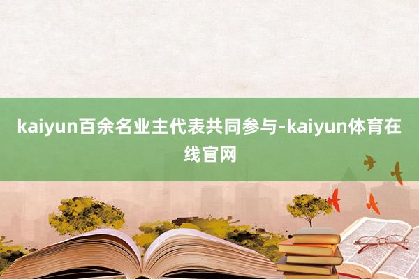 kaiyun百余名业主代表共同参与-kaiyun体育在线官网