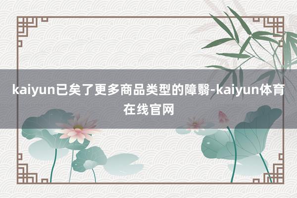 kaiyun已矣了更多商品类型的障翳-kaiyun体育在线官网