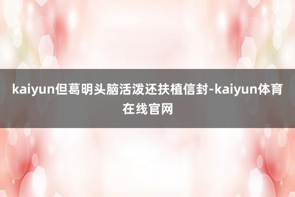 kaiyun但葛明头脑活泼还扶植信封-kaiyun体育在线官网