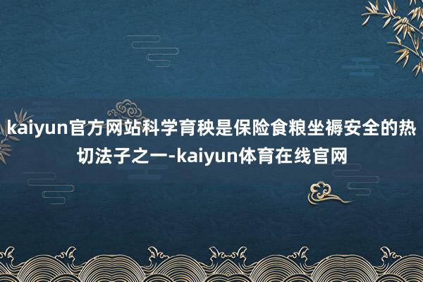 kaiyun官方网站科学育秧是保险食粮坐褥安全的热切法子之一-kaiyun体育在线官网