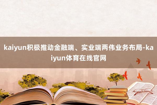 kaiyun积极推动金融端、实业端两伟业务布局-kaiyun体育在线官网