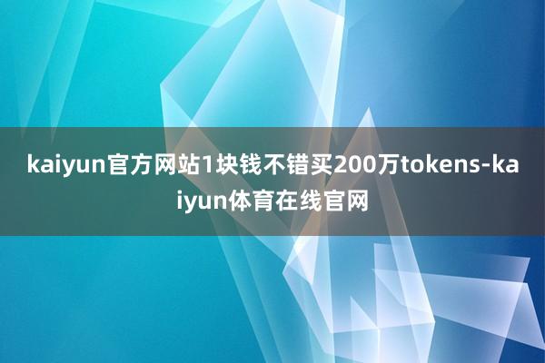 kaiyun官方网站1块钱不错买200万tokens-kaiyun体育在线官网