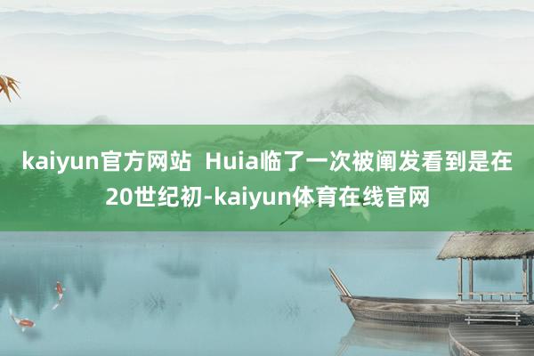 kaiyun官方网站  Huia临了一次被阐发看到是在20世纪初-kaiyun体育在线官网