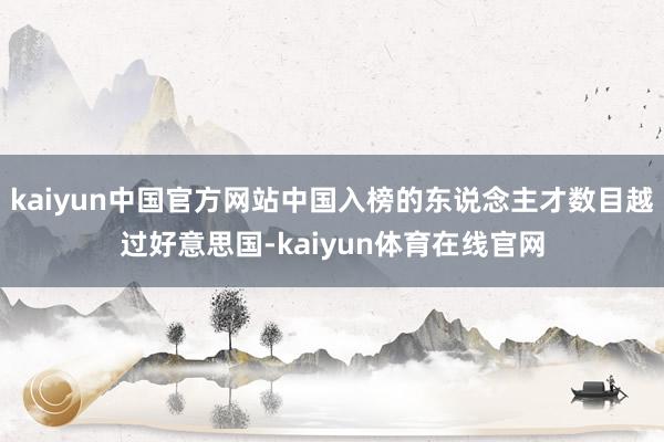 kaiyun中国官方网站中国入榜的东说念主才数目越过好意思国-kaiyun体育在线官网