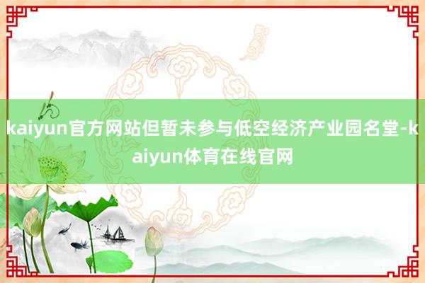 kaiyun官方网站但暂未参与低空经济产业园名堂-kaiyun体育在线官网