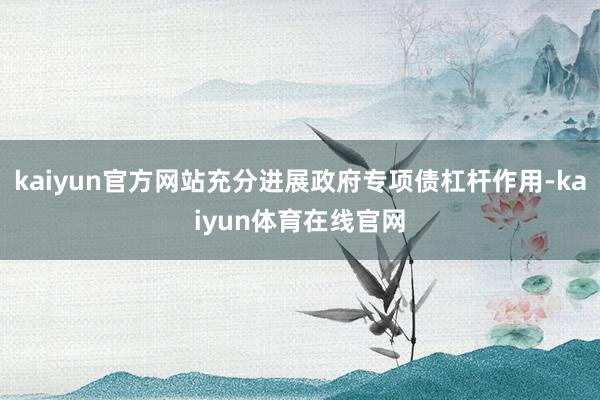 kaiyun官方网站充分进展政府专项债杠杆作用-kaiyun体育在线官网