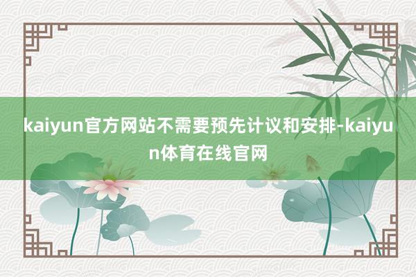 kaiyun官方网站不需要预先计议和安排-kaiyun体育在线官网