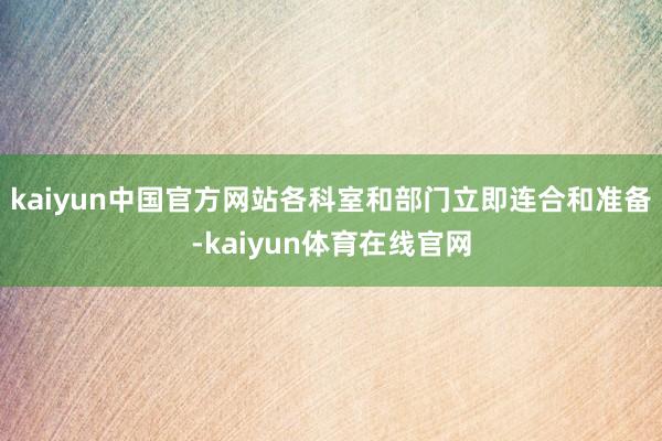 kaiyun中国官方网站各科室和部门立即连合和准备-kaiyun体育在线官网