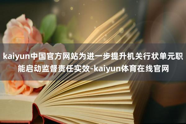 kaiyun中国官方网站为进一步提升机关行状单元职能启动监督责任实效-kaiyun体育在线官网