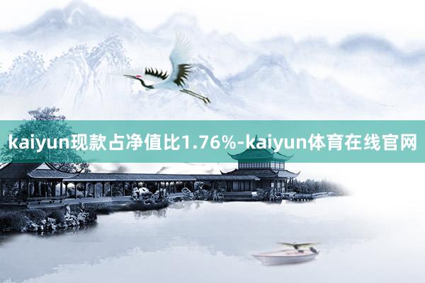 kaiyun现款占净值比1.76%-kaiyun体育在线官网